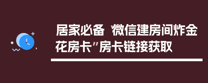 居家必备“微信建房间炸金花房卡”房卡链接获取