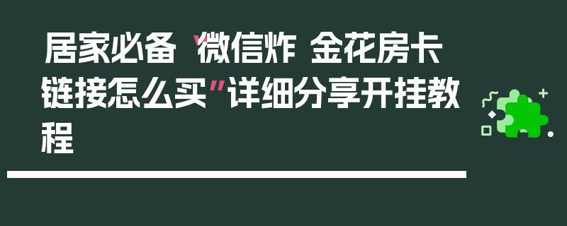 居家必备“微信炸 金花房卡链接怎么买”详细分享开挂教程