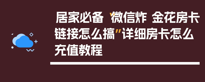 居家必备“微信炸 金花房卡链接怎么搞”详细房卡怎么充值教程