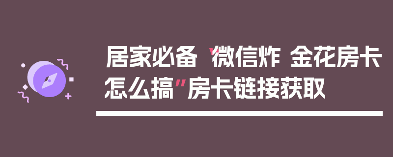 居家必备“微信炸 金花房卡怎么搞”房卡链接获取