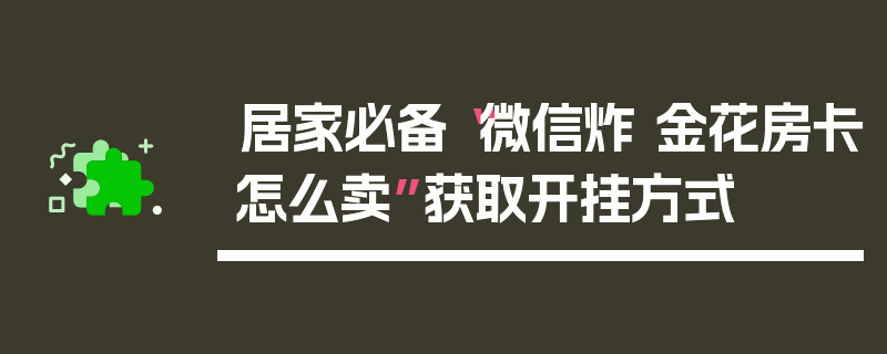 居家必备“微信炸 金花房卡怎么卖”获取开挂方式