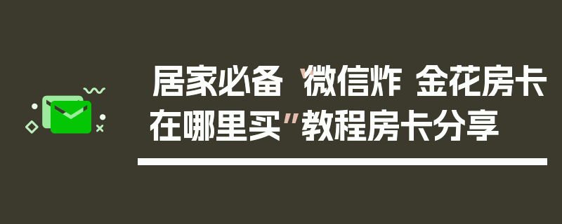 居家必备“微信炸 金花房卡在哪里买”教程房卡分享