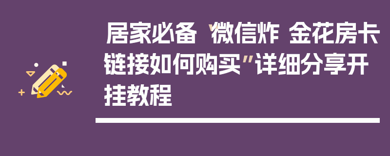 居家必备“微信炸 金花房卡链接如何购买”详细分享开挂教程