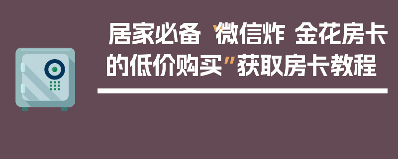 居家必备“微信炸 金花房卡的低价购买”获取房卡教程
