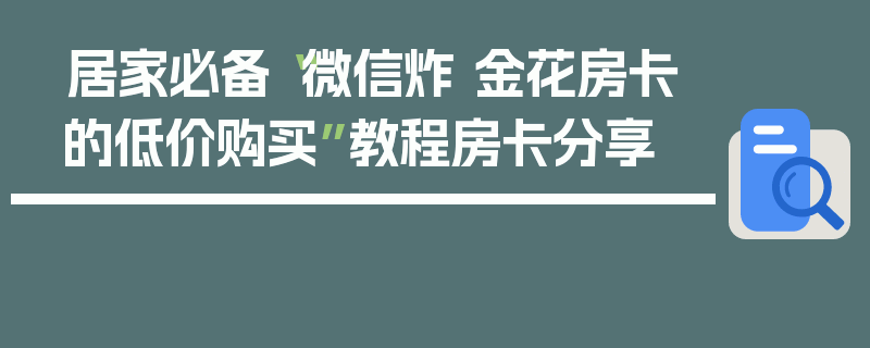 居家必备“微信炸 金花房卡的低价购买”教程房卡分享