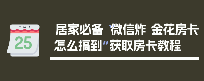 居家必备“微信炸 金花房卡怎么搞到”获取房卡教程