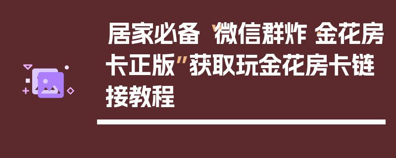 居家必备“微信群炸·金花房卡正版”获取玩金花房卡链接教程