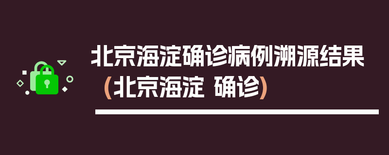 北京海淀确诊病例溯源结果(北京海淀 确诊)
