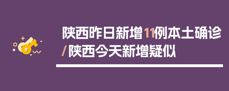 陕西昨日新增11例本土确诊/陕西今天新增疑似