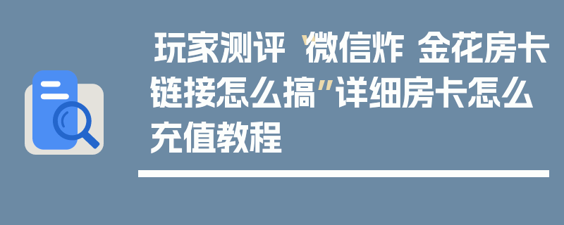 玩家测评“微信炸 金花房卡链接怎么搞”详细房卡怎么充值教程