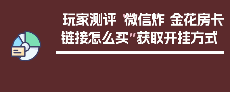 玩家测评“微信炸 金花房卡链接怎么买”获取开挂方式