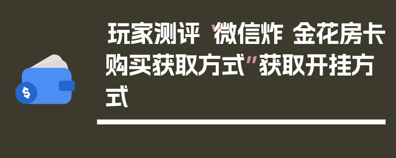 玩家测评“微信炸 金花房卡购买获取方式”获取开挂方式