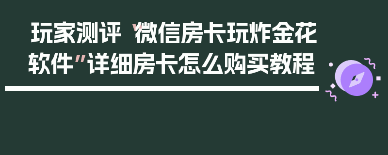 玩家测评“微信房卡玩炸金花软件”详细房卡怎么购买教程