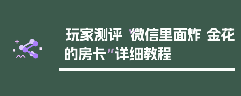 玩家测评“微信里面炸 金花的房卡”详细教程