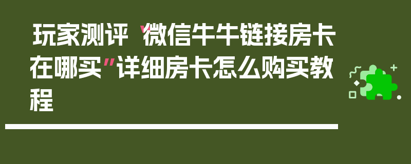 玩家测评“微信牛牛链接房卡在哪买”详细房卡怎么购买教程