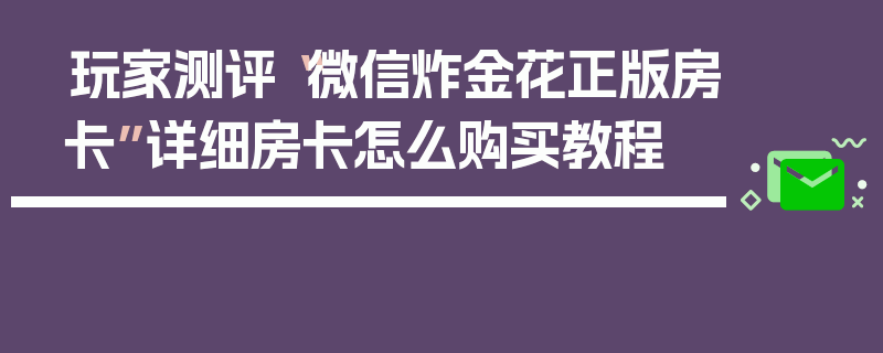 玩家测评“微信炸金花正版房卡”详细房卡怎么购买教程