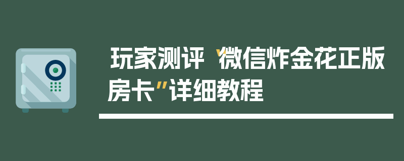 玩家测评“微信炸金花正版房卡”详细教程