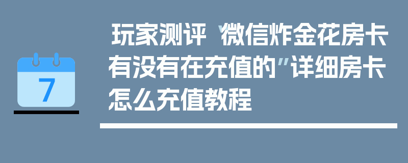 玩家测评“微信炸金花房卡有没有在充值的”详细房卡怎么充值教程