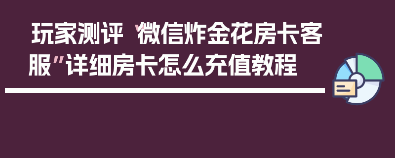 玩家测评“微信炸金花房卡客服”详细房卡怎么充值教程