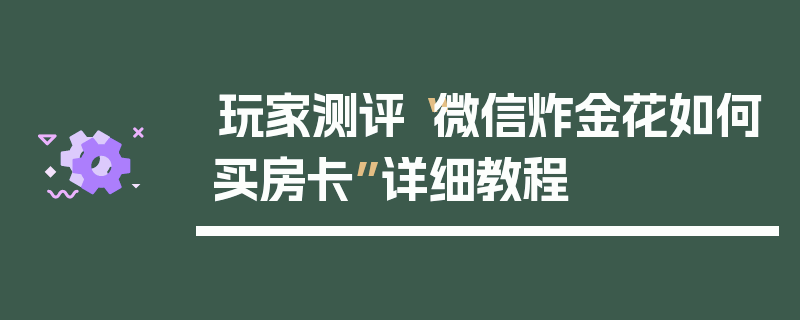 玩家测评“微信炸金花如何买房卡”详细教程