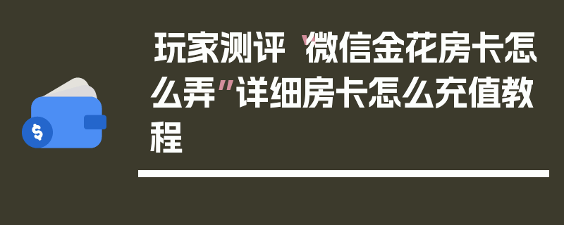 玩家测评“微信金花房卡怎么弄”详细房卡怎么充值教程