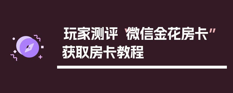 玩家测评“微信金花房卡”获取房卡教程