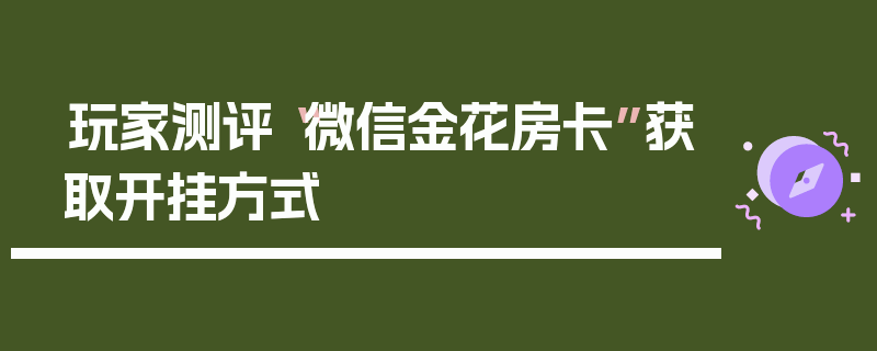 玩家测评“微信金花房卡”获取开挂方式