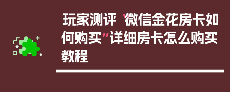 玩家测评“微信金花房卡如何购买”详细房卡怎么购买教程