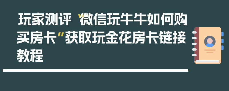 玩家测评“微信玩牛牛如何购买房卡”获取玩金花房卡链接教程