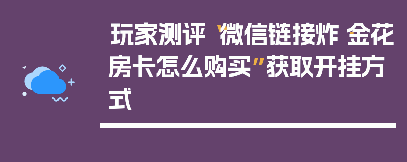 玩家测评“微信链接炸·金花房卡怎么购买”获取开挂方式