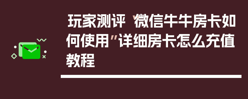 玩家测评“微信牛牛房卡如何使用”详细房卡怎么充值教程