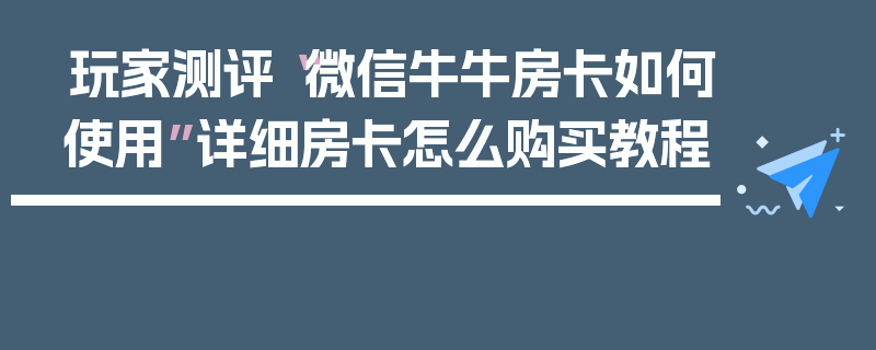 玩家测评“微信牛牛房卡如何使用”详细房卡怎么购买教程