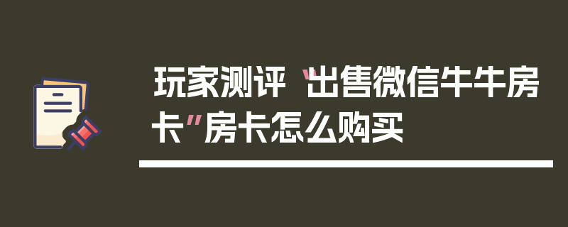 玩家测评“出售微信牛牛房卡”房卡怎么购买