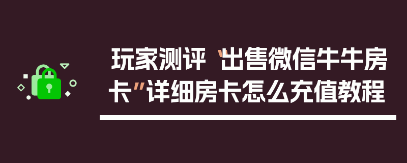 玩家测评“出售微信牛牛房卡”详细房卡怎么充值教程