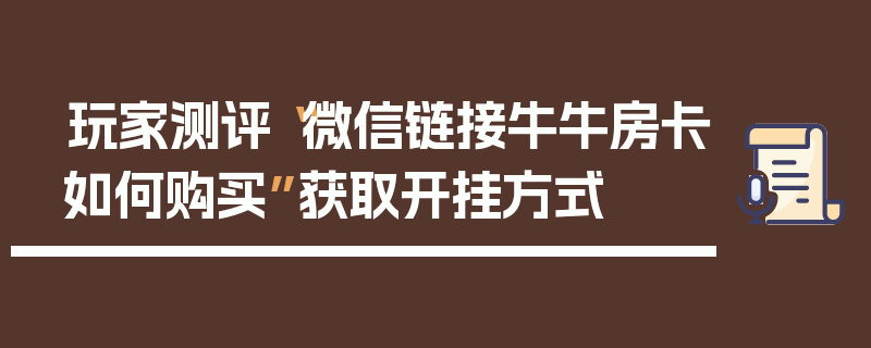 玩家测评“微信链接牛牛房卡如何购买”获取开挂方式