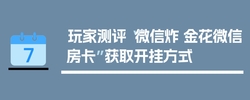 玩家测评“微信炸·金花微信房卡”获取开挂方式