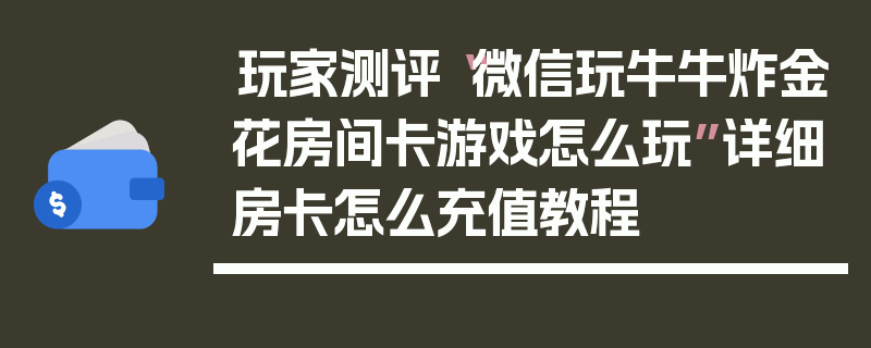 玩家测评“微信玩牛牛炸金花房间卡游戏怎么玩”详细房卡怎么充值教程