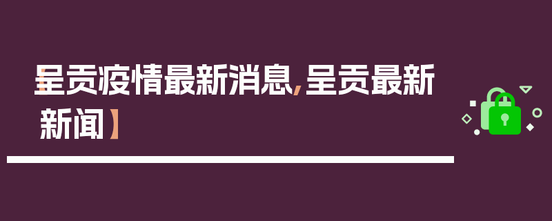 【呈贡疫情最新消息,呈贡最新新闻】