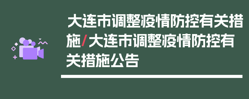 大连市调整疫情防控有关措施/大连市调整疫情防控有关措施公告