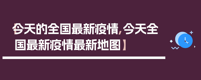 【今天的全国最新疫情,今天全国最新疫情最新地图】