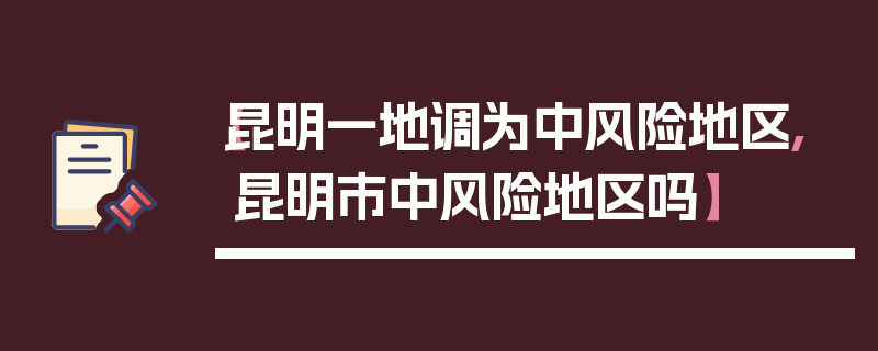 【昆明一地调为中风险地区,昆明市中风险地区吗】