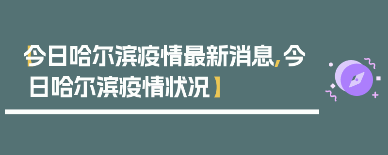 【今日哈尔滨疫情最新消息,今日哈尔滨疫情状况】