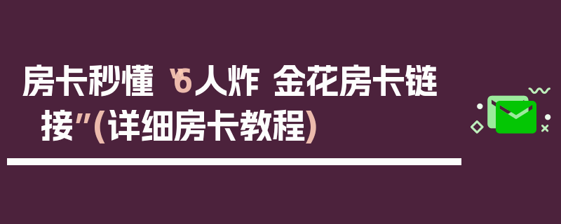房卡秒懂“6人炸 金花房卡链接”(详细房卡教程)