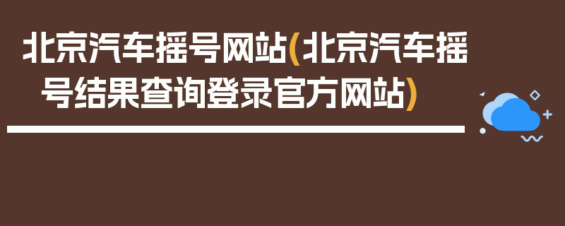 北京汽车摇号网站(北京汽车摇号结果查询登录官方网站)