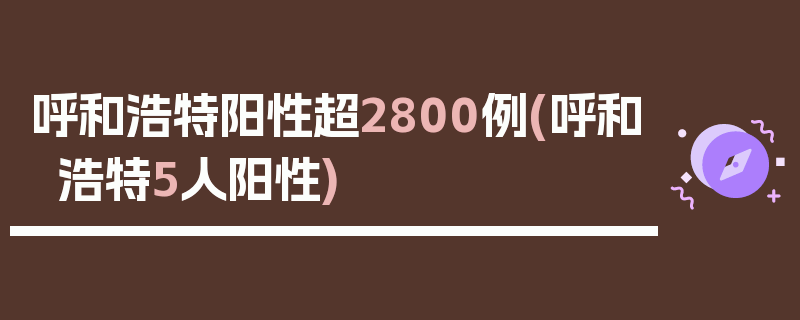 呼和浩特阳性超2800例(呼和浩特5人阳性)