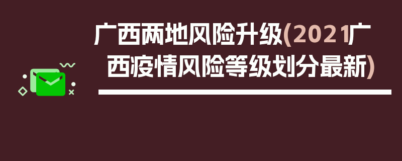 广西两地风险升级(2021广西疫情风险等级划分最新)