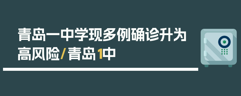 青岛一中学现多例确诊升为高风险/青岛1中