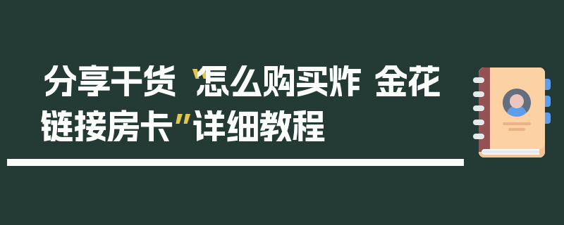 分享干货“怎么购买炸 金花链接房卡”详细教程