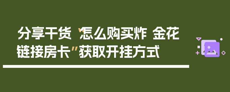 分享干货“怎么购买炸 金花链接房卡”获取开挂方式