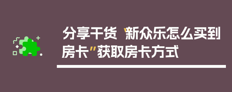 分享干货“新众乐怎么买到房卡”获取房卡方式
